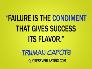 Failure is the condiment taht gives success its flavor. - Truman ...