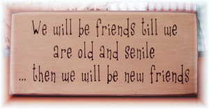 ... be friends till we are old and senile... primitive wood sign funny