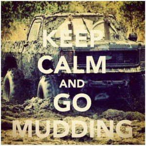 Keep calm and go mudding. (;