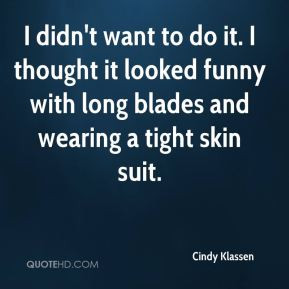 Cindy Klassen - I didn't want to do it. I thought it looked funny with ...