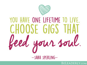 Leaderly Quotes: Choose gigs that feed your soul. | Be Leaderly