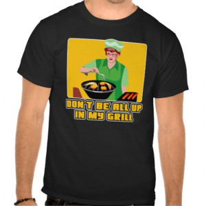 Don't Be All Up In My Grill T-shirts