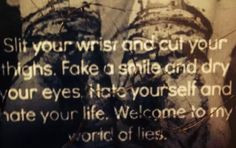 Slit your wrist and cut your thighs. Fake a smile and dry your eyes ...