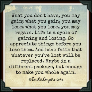 you gain, you may lose; what you lose, you may regain. Life is a cycle ...