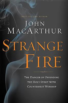 Strange Fire: The Danger of Offending the Holy Spirit with Counterfeit ...