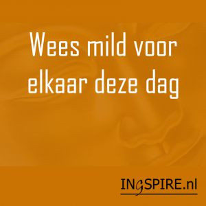 Gezegde: Wees mild voor elkaar deze dag
