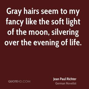 Jean Paul Richter - Gray hairs seem to my fancy like the soft light of ...