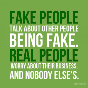 Fake people talk about other people being fake. Real people worry ...