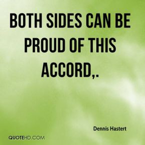 Dennis Hastert - Both sides can be proud of this accord.