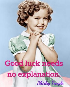 Good luck needs no explanation. / Shirley Temple
