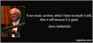 If our music survives, which I have no doubt it will, then it will ...