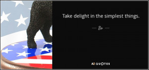 Take delight in the simplest things. - Bo