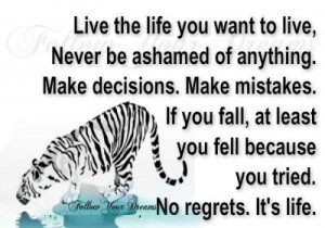 Live the life you want to live, never be ashamed of anything. Make ...