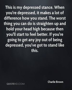 This is my depressed stance. When you're depressed, it makes a lot of ...