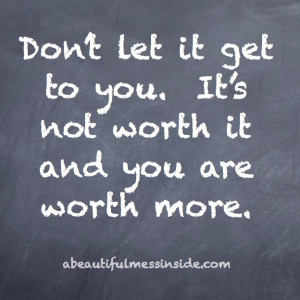 Don't let it get to you. It's not worth it and you are ... | Quotes ...