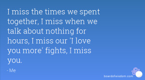 miss the times we spent together, I miss when we talk about nothing ...