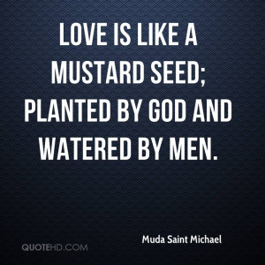 Love is like a mustard seed; planted by God and watered by men.