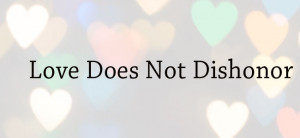 Love Does Not Dishonor – What Is Love? – Part 6