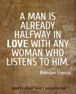 ... halfway in love with any woman who listens to him, ~ Brendan Francis