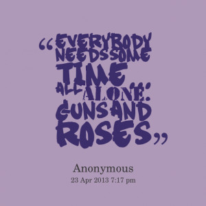 Quotes Picture: everybody needs some time all alone beeeeeep and roses