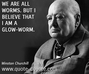 quotes - We are all worms. But I believe that I am a glow-worm.