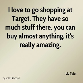 Liv Tyler - I love to go shopping at Target. They have so much stuff ...