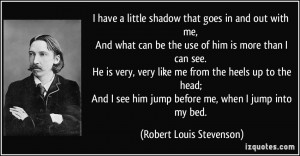 have a little shadow that goes in and out with me, And what can be ...