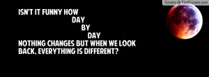 ... by daynothing changes but when we look back, everything is different