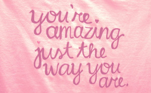 You’re amazing just the way you are