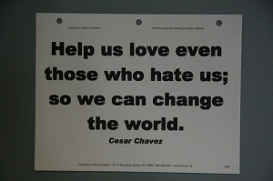 ... even those who hate us; so we can change the world. - Cesar Chavez