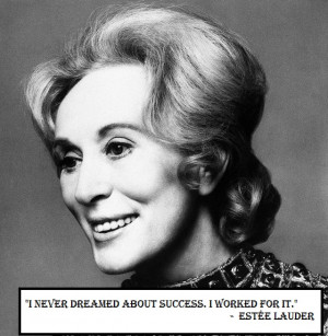 ... never dreamed about success. I worked for it.” – Estée Lauder