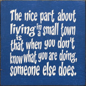 The nice part about living in a small town is that when you don’t ...