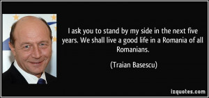 ... shall live a good life in a Romania of all Romanians. - Traian Basescu