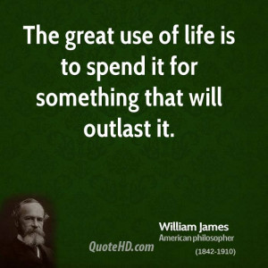 The great use of life is to spend it for something that will outlast ...