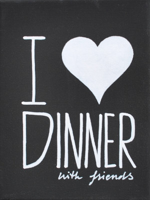 Dinner With Friends Quotes I love dinner with friends