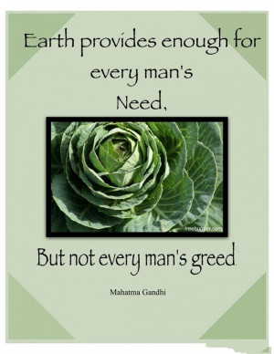 Earth Provides Enough For Every Man’s But Not Every Man’s Greed.