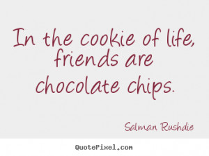 ... quotes about friendship - In the cookie of life, friends are chocolate
