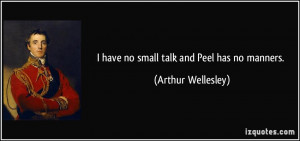have no small talk and Peel has no manners. - Arthur Wellesley