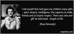 ... There was only one gift he held back - length of life. - Rose Kennedy