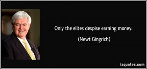 Only the elites despise earning money. - Newt Gingrich