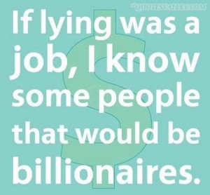 If Lying Was A Job, I Know Some People That Would Be Billionaires