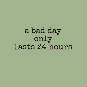 bad day only last 24 hours