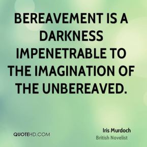 Iris Murdoch - Bereavement is a darkness impenetrable to the ...