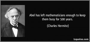 Abel has left mathematicians enough to keep them busy for 500 years ...