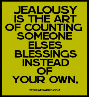 Jealousy is the art of counting someone else's blessings instead of ...