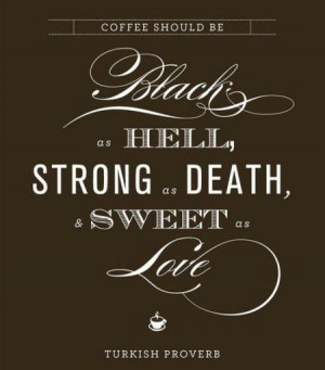 Coffee should be black as Hell, strong as death, & sweet as love.