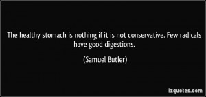 ... not conservative. Few radicals have good digestions. - Samuel Butler