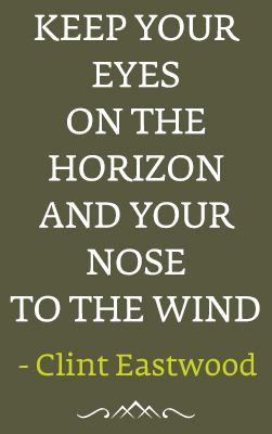 keep your eyes on the horizon and your nose to the wind - Clint ...