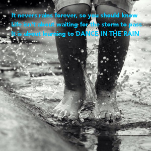 ... waiting for the storm to passIt is about learning to DANCE IN THE RAIN
