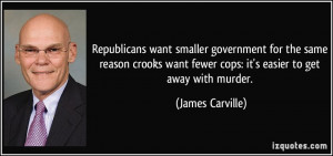 ... want fewer cops: it's easier to get away with murder. - James Carville